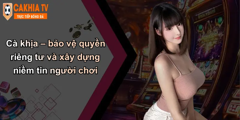 Quyền Riêng Tư: Bảo Vệ Dữ Liệu Cá Nhân Khi Cá Cược Với Cà Khịa 2 Cà khịa – bảo vệ quyền riêng tư và xây dựng niềm tin người chơi