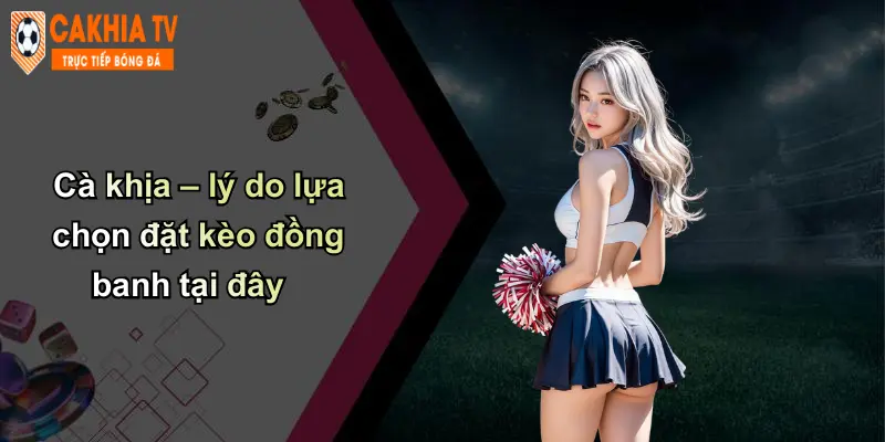 Kèo Đồng Banh: Phân Tích Kinh Nghiệm, Chọn Kèo Sáng Với Cà Khịa 5 Cà khịa – lý do lựa chọn đặt kèo đồng banh tại đây