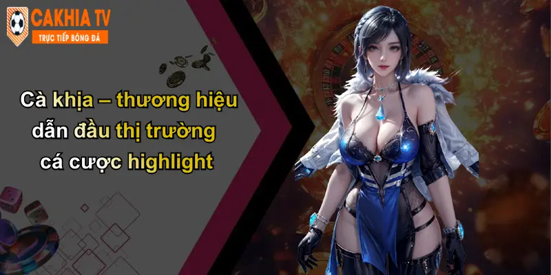 Hightlight 2 Cà khịa – thương hiệu dẫn đầu thị trường cá cược highlight
