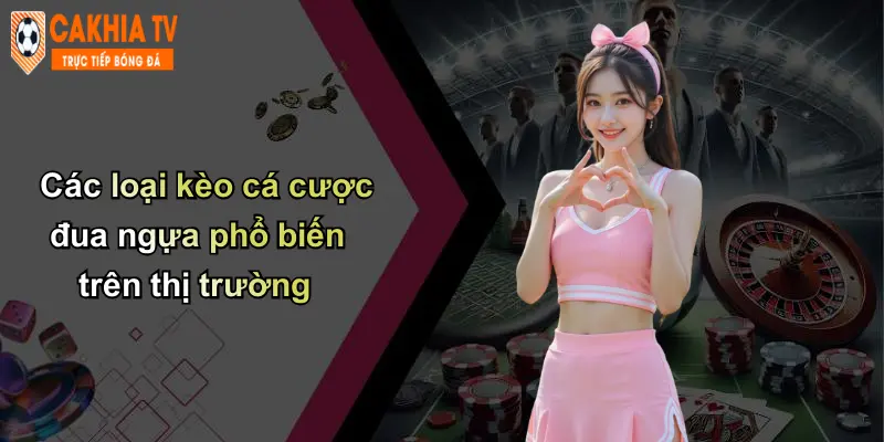 Kèo Cá Cược Đua Ngựa: Trải Nghiệm Hấp Dẫn Tại Cà Khịa 3 Các loại kèo cá cược đua ngựa phổ biến trên thị trường