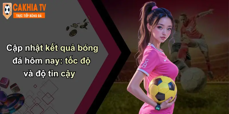 Kết quả bóng đá 1 Cập nhật kết quả bóng đá hôm nay: tốc độ và độ tin cậy