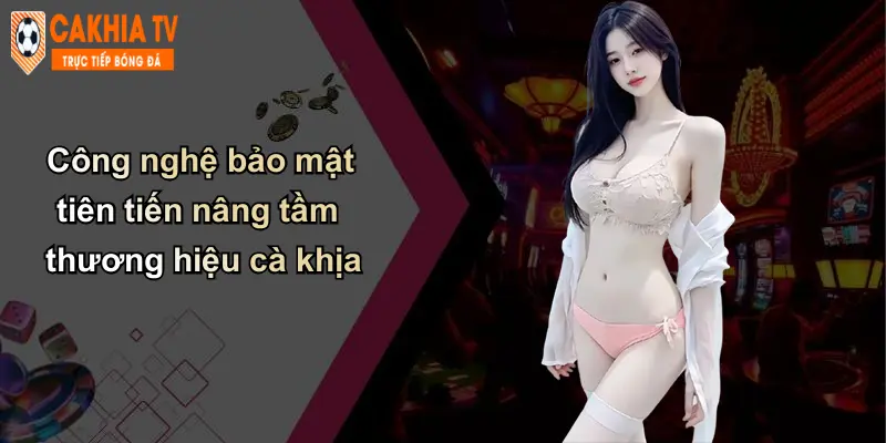 Công nghệ bảo mật tiên tiến nâng tầm thương hiệu cà khịa