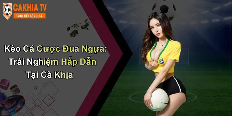 Kèo Cá Cược Đua Ngựa: Trải Nghiệm Hấp Dẫn Tại Cà Khịa