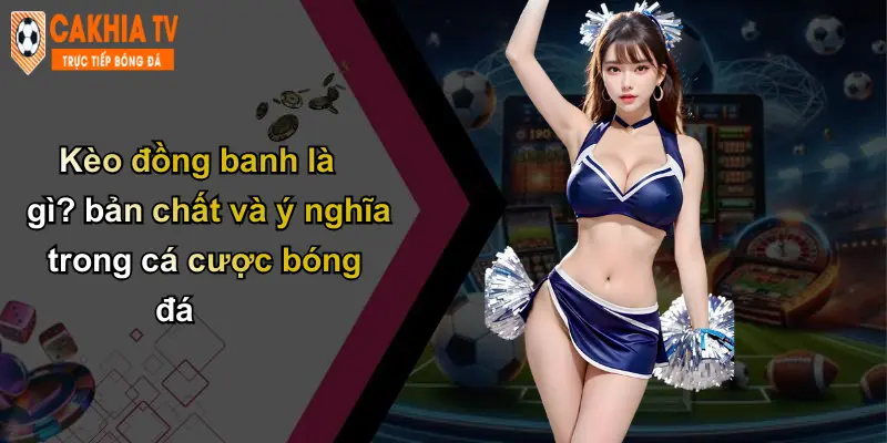 Kèo Đồng Banh: Phân Tích Kinh Nghiệm, Chọn Kèo Sáng Với Cà Khịa 2 Kèo đồng banh là gì? bản chất và ý nghĩa trong cá cược bóng đá