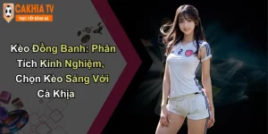 Kèo Đồng Banh: Phân Tích Kinh Nghiệm, Chọn Kèo Sáng