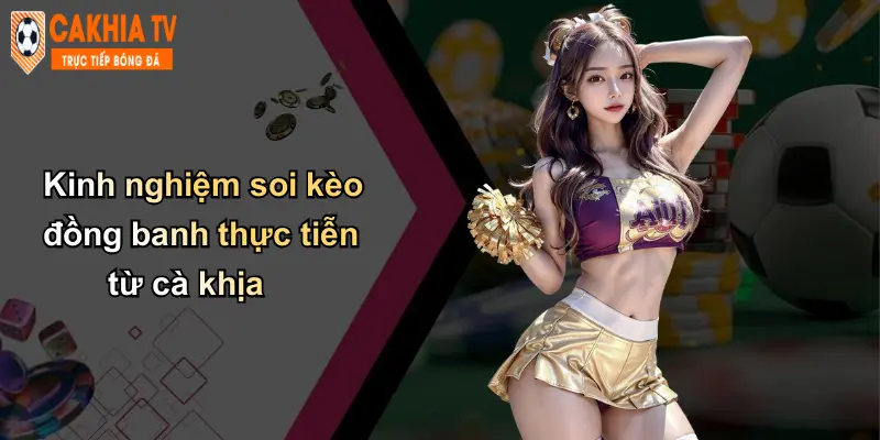 Kèo Đồng Banh: Phân Tích Kinh Nghiệm, Chọn Kèo Sáng Với Cà Khịa 4 Kinh nghiệm soi kèo đồng banh thực tiễn từ cà khịa