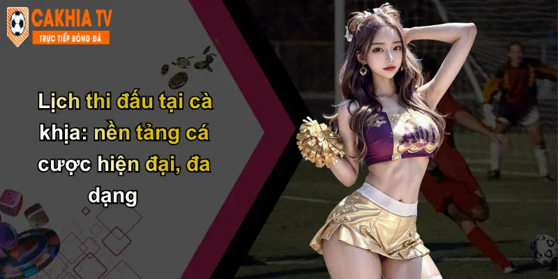 Lịch thi đấu tại cà khịa: nền tảng cá cược hiện đại, đa dạng
