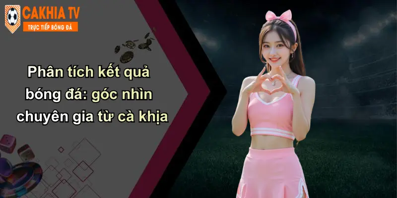 Kết quả bóng đá 2 Phân tích kết quả bóng đá: góc nhìn chuyên gia từ cà khịa