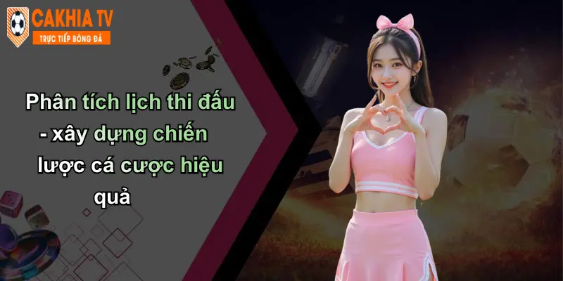 Phân tích lịch thi đấu - xây dựng chiến lược cá cược hiệu quả