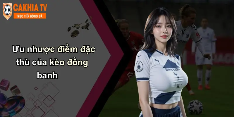 Kèo Đồng Banh: Phân Tích Kinh Nghiệm, Chọn Kèo Sáng Với Cà Khịa 3 Ưu nhược điểm đặc thù của kèo đồng banh