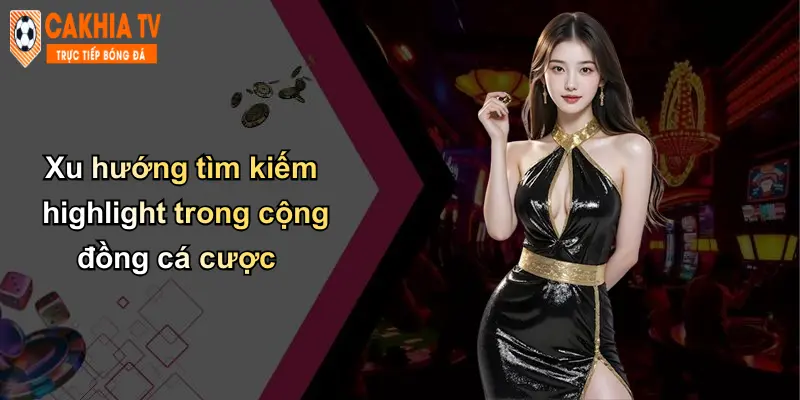 Hightlight 4 Xu hướng tìm kiếm highlight trong cộng đồng cá cược