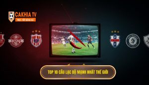 Top 10 câu lạc bộ mạnh nhất thế giới