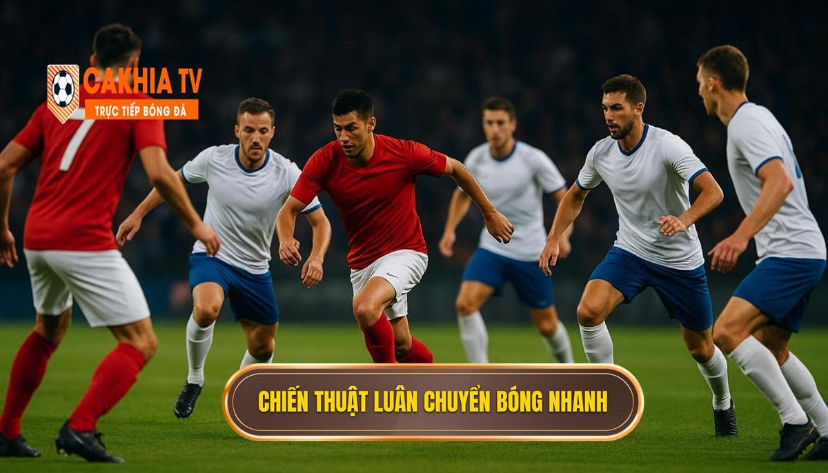 Áp Dụng Chiến Thuật Luân Chuyển Bóng Nhanh Trong Thực Chiến