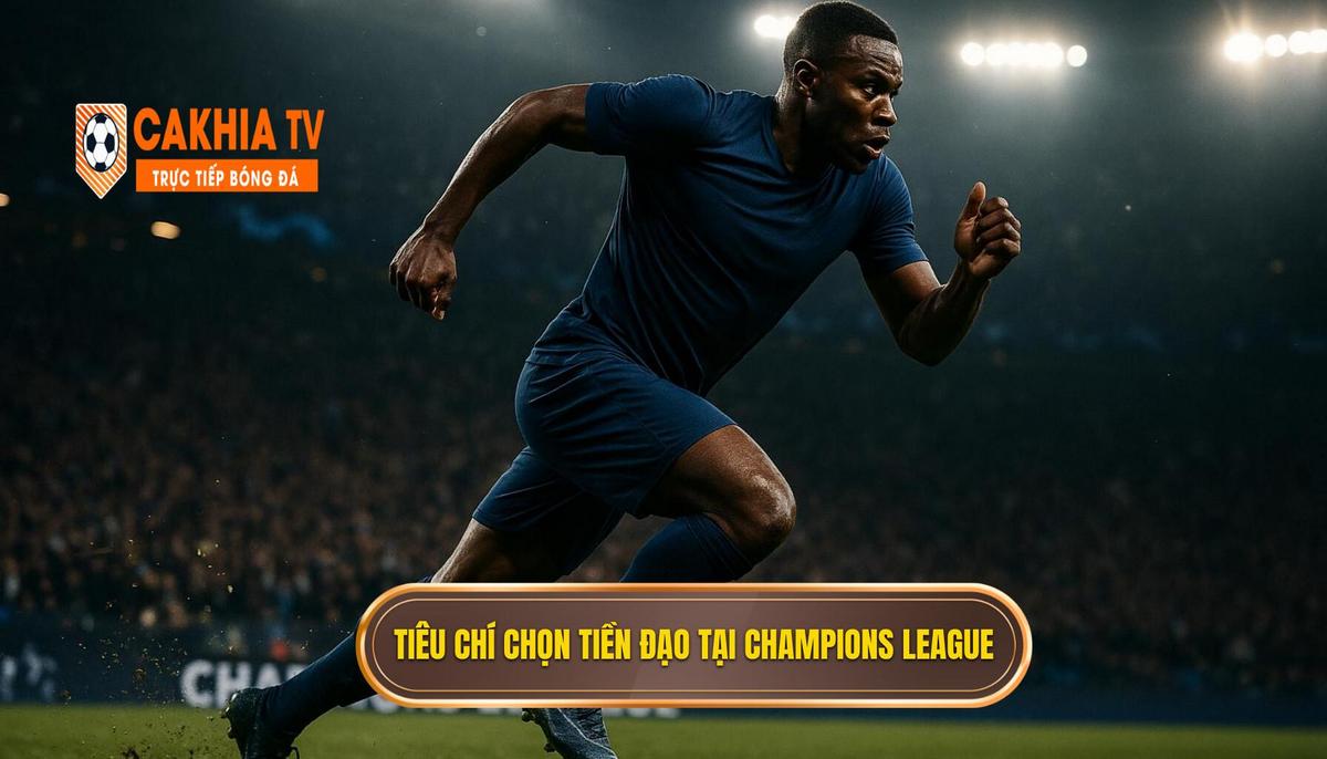 Tiêu chí lựa chọn tiền đạo cắm vĩ đại tại Champions League
