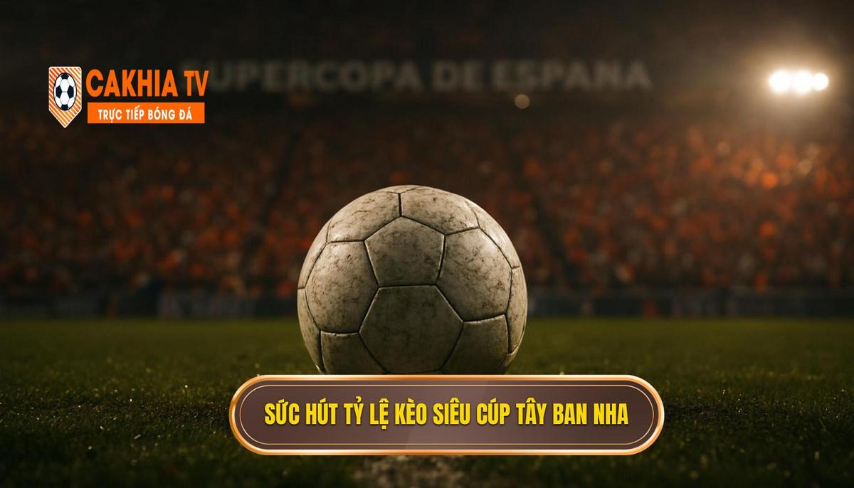 Tổng quan về sức hút của tỷ lệ kèo siêu cúp Tây Ban Nha