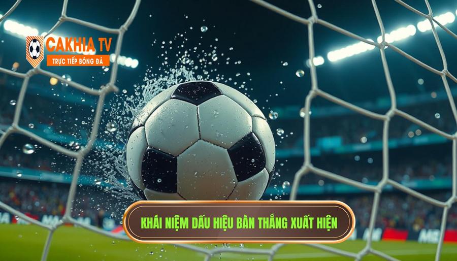 Hiểu đúng về khái niệm dấu hiệu bàn thắng bắt đầu xuất hiện