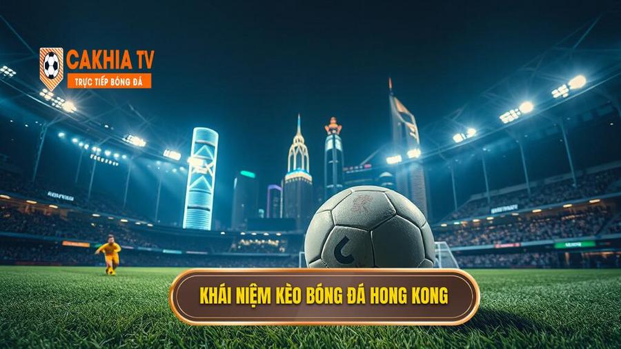 Kèo bóng đá Hong Kong: Tất tần tật những điều anh em cần biết để về bờ an toàn 2 Kèo bóng đá Hong Kong là gì?