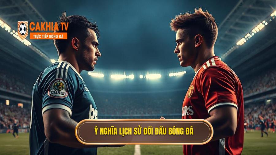 Lịch sử đối đầu 2 đội là gì và tại sao nó lại quan trọng?